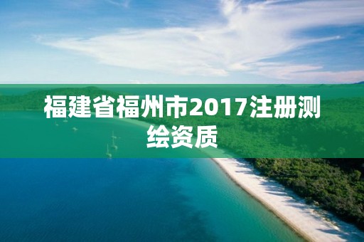 福建省福州市2017注冊測繪資質