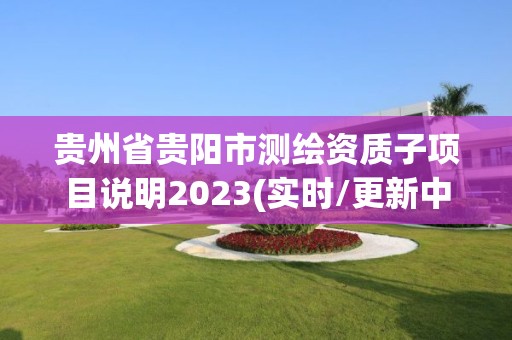 貴州省貴陽市測繪資質(zhì)子項目說明2023(實時/更新中)