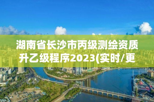 湖南省長沙市丙級測繪資質升乙級程序2023(實時/更新中)