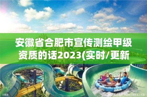 安徽省合肥市宣傳測繪甲級資質的話2023(實時/更新中)