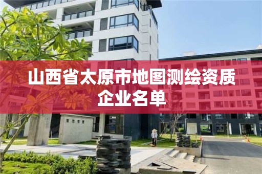 山西省太原市地圖測繪資質企業名單