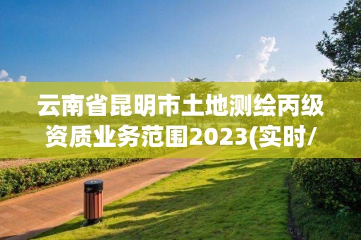 云南省昆明市土地測繪丙級資質(zhì)業(yè)務(wù)范圍2023(實(shí)時(shí)/更新中)