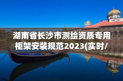 湖南省長(zhǎng)沙市測(cè)繪資質(zhì)專用柜架安裝規(guī)范2023(實(shí)時(shí)/更新中)