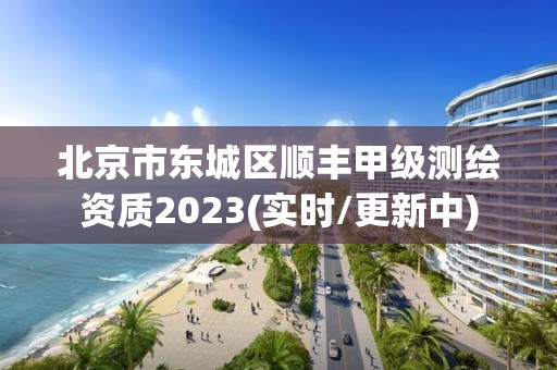 北京市東城區順豐甲級測繪資質2023(實時/更新中)