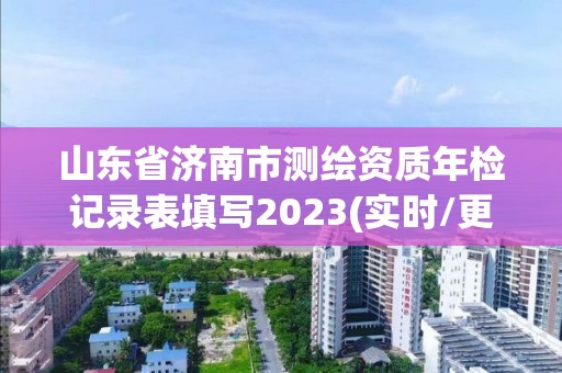 山東省濟南市測繪資質年檢記錄表填寫2023(實時/更新中)