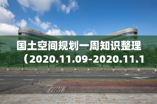 國(guó)土空間規(guī)劃一周知識(shí)整理（2020.11.09-2020.11.15)