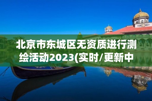 北京市東城區(qū)無資質進行測繪活動2023(實時/更新中)