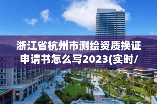 浙江省杭州市測繪資質換證申請書怎么寫2023(實時/更新中)