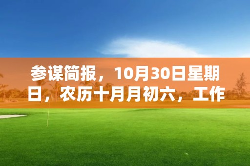 參謀簡報，10月30日星期日，農歷十月月初六，工作愉快，平安喜樂