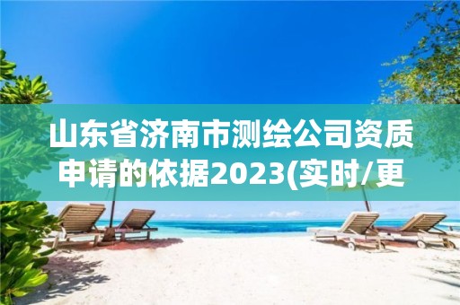 山東省濟南市測繪公司資質申請的依據2023(實時/更新中)