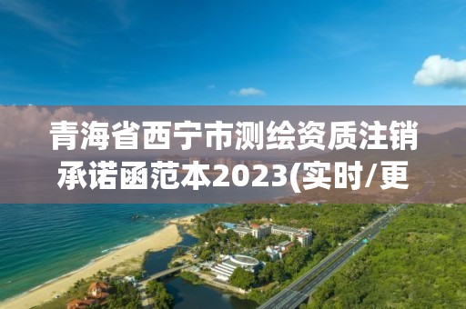 青海省西寧市測繪資質(zhì)注銷承諾函范本2023(實(shí)時(shí)/更新中)