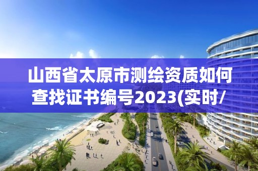 山西省太原市測繪資質如何查找證書編號2023(實時/更新中)