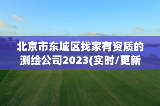 北京市東城區找家有資質的測繪公司2023(實時/更新中)