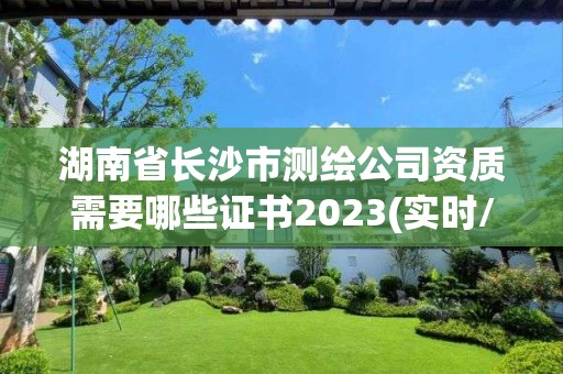 湖南省長沙市測繪公司資質需要哪些證書2023(實時/更新中)