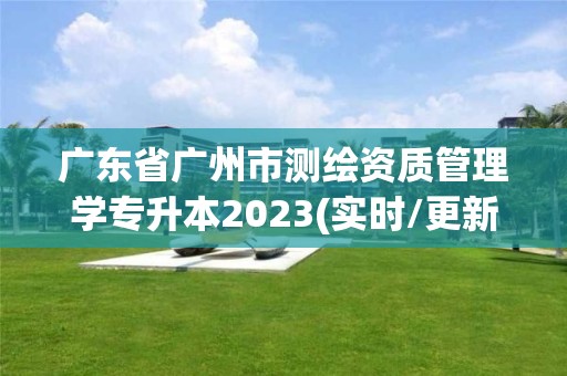 廣東省廣州市測繪資質管理學專升本2023(實時/更新中)