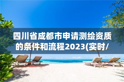 四川省成都市申請測繪資質的條件和流程2023(實時/更新中)