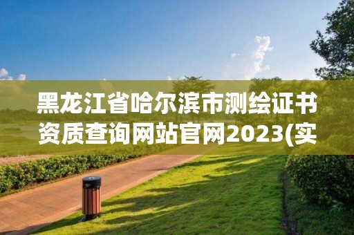 黑龍江省哈爾濱市測繪證書資質查詢網站官網2023(實時/更新中)