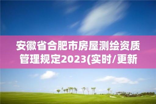 安徽省合肥市房屋測繪資質管理規定2023(實時/更新中)