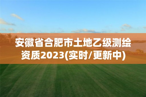 安徽省合肥市土地乙級(jí)測(cè)繪資質(zhì)2023(實(shí)時(shí)/更新中)