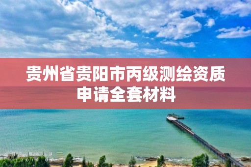 貴州省貴陽市丙級測繪資質(zhì)申請全套材料