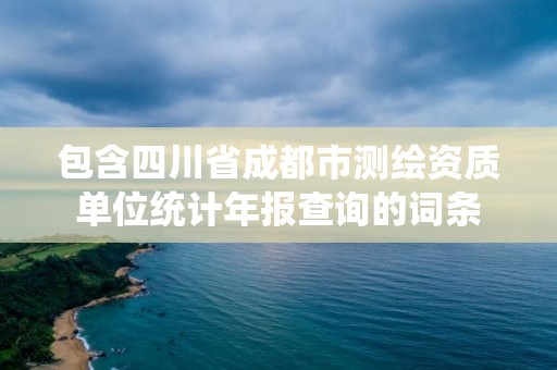 包含四川省成都市測繪資質(zhì)單位統(tǒng)計年報查詢的詞條