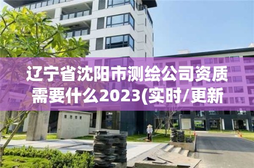 遼寧省沈陽市測繪公司資質(zhì)需要什么2023(實(shí)時(shí)/更新中)