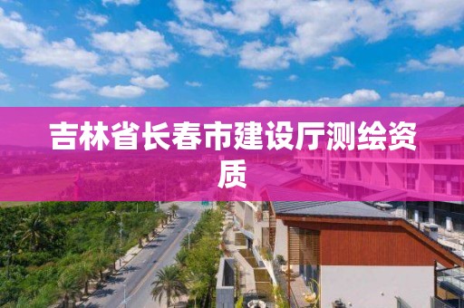 吉林省長春市建設廳測繪資質