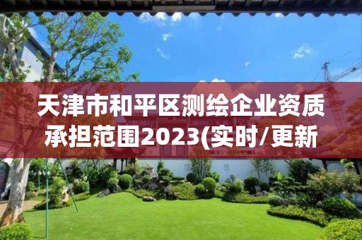 天津市和平區測繪企業資質承擔范圍2023(實時/更新中)