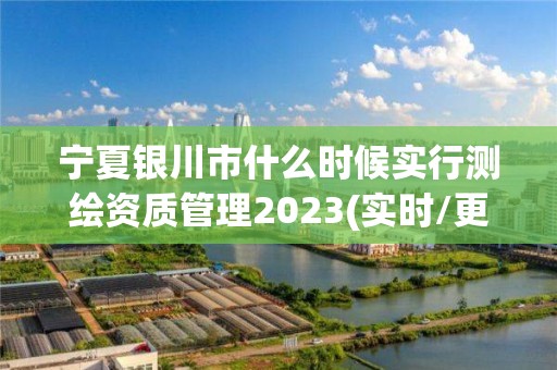 寧夏銀川市什么時候實行測繪資質管理2023(實時/更新中)