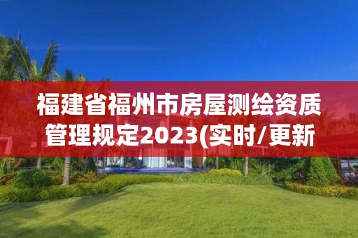 福建省福州市房屋測繪資質管理規定2023(實時/更新中)