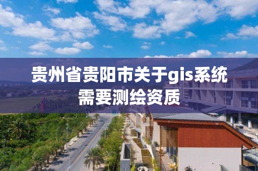 貴州省貴陽市關于gis系統需要測繪資質