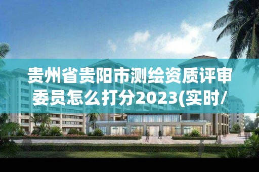 貴州省貴陽市測繪資質評審委員怎么打分2023(實時/更新中)