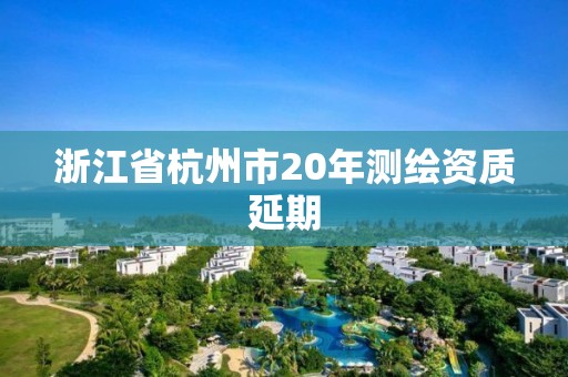 浙江省杭州市20年測繪資質(zhì)延期