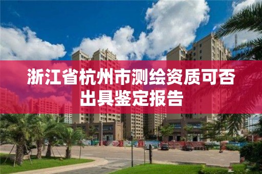 浙江省杭州市測繪資質(zhì)可否出具鑒定報告