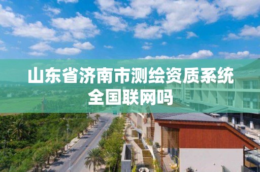 山東省濟南市測繪資質系統全國聯網嗎