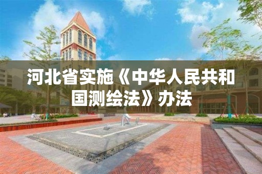 河北省實施《中華人民共和國測繪法》辦法