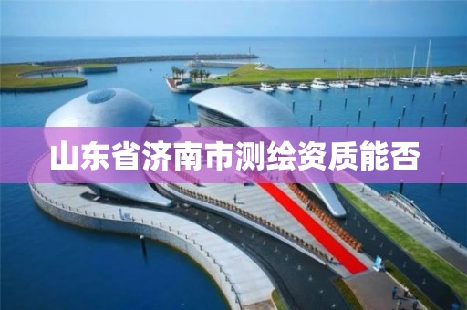 山東省濟南市測繪資質(zhì)能否