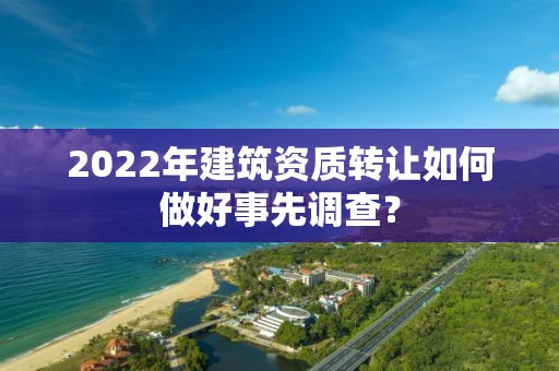 2022年建筑資質轉讓如何做好事先調查？