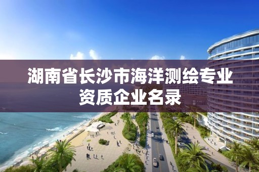 湖南省長沙市海洋測繪專業(yè)資質(zhì)企業(yè)名錄