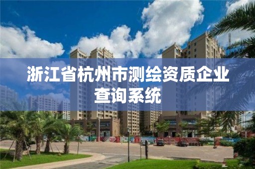 浙江省杭州市測繪資質企業查詢系統