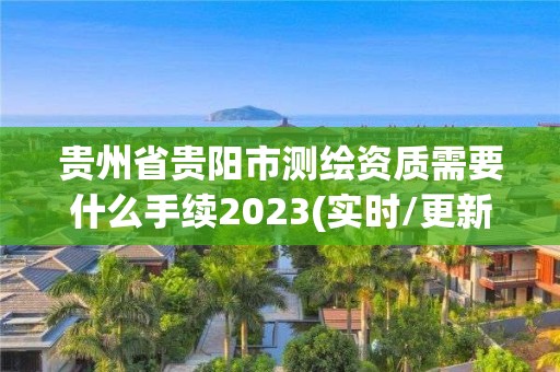 貴州省貴陽市測繪資質需要什么手續2023(實時/更新中)