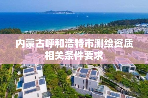 內蒙古呼和浩特市測繪資質相關條件要求