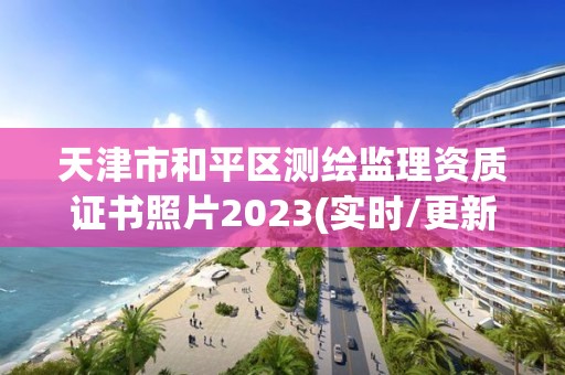 天津市和平區測繪監理資質證書照片2023(實時/更新中)