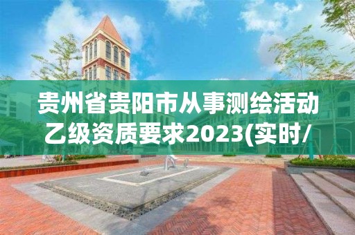 貴州省貴陽市從事測繪活動乙級資質要求2023(實時/更新中)