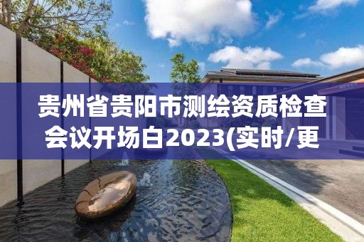 貴州省貴陽市測繪資質檢查會議開場白2023(實時/更新中)