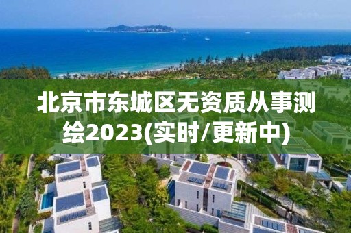 北京市東城區無資質從事測繪2023(實時/更新中)