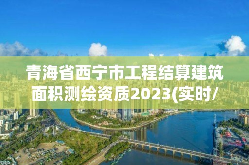 青海省西寧市工程結算建筑面積測繪資質2023(實時/更新中)