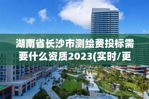 湖南省長沙市測繪費投標需要什么資質2023(實時/更新中)