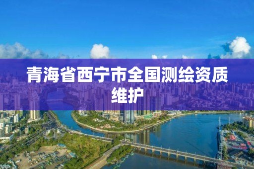 青海省西寧市全國測繪資質維護