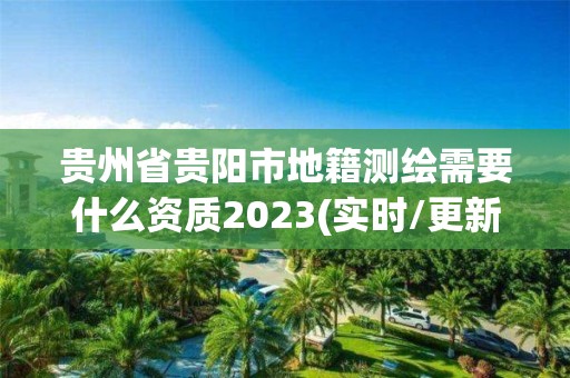 貴州省貴陽市地籍測繪需要什么資質2023(實時/更新中)